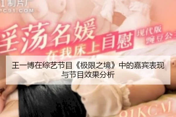 王一博在综艺节目《极限之境》中的嘉宾表现与节目效果分析